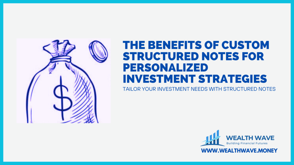 The Benefits Of Custom Structured Notes For Personalized Investment Strategies